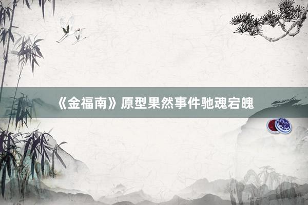 《金福南》原型果然事件驰魂宕魄